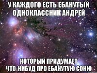 у каждого есть ебанутый одноклассник андрей который придумает что-нибуд про ебанутую соню