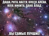 Даша, Рита, Настя, Олеся, Алёна, Юля, Никита, Даня, Влад, Вы Самые лучшие!