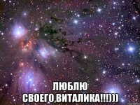  люблю своего,Виталика!!!)))