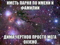 Иметь парня по имени и фамилии Дима Чертков Просто мега охуено