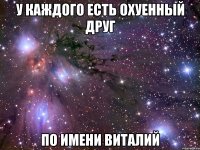 У КАЖДОГО ЕСТЬ ОХУЕННЫЙ ДРУГ ПО ИМЕНИ ВИТАЛИЙ
