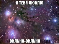 Я тебя люблю сильно-сильно❤❤❤