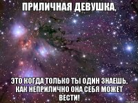 Приличная девушка, это когда только ты один знаешь, как неприлично она себя может вести!