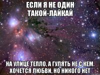 если я не один такой-лайкай на улице тепло, а гулять не с кем. хочется любви, но никого нет