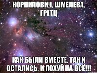 Корнилович, Шмелева, Гретц как были вместе, так и остались, и похуй на всё!!!