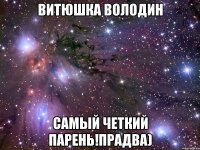 Витюшка володин самый четкий парень!Прадва)