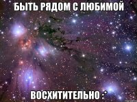 Быть рядом с любимой ВОСХИТИТЕЛЬНО :*