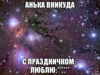 Анька Вникуда С праздничком:* Люблю:******