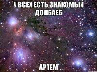 У всех есть знакомый долбаеб Артем