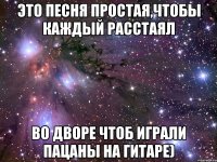 Это песня простая,чтобы каждый расстаял Во дворе чтоб играли пацаны на гитаре)