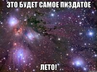 это будет самое пиздатое лето!