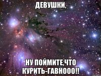 Девушки, ну поймите,что курить-гавнооо!!