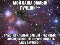 Мой Саша самый лучший^^ самый сильный, самый красивый, самый смешной) Короче, любить Сашу охуенно^^