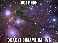 все вики сдадут экзамены на 5