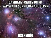 слушать «Carry On My Wayward Son» в начале серии охеренно