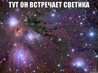 тут он встречает Светика 