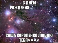 С днём рождения♡♡♡♡♡♡ Саша Короленко люблю тебя♥♥♥♥