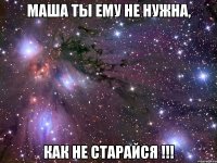 МАША ТЫ ЕМУ НЕ НУЖНА, КАК НЕ СТАРАЙСЯ !!!