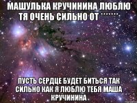 машулька кручинина люблю тя очень сильно от ******* пусть сердце будет биться так сильно как я люблю тебя маша кручинина