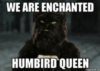 We are Enchanted HumBird Queen