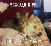 Заходи в рк или я его убью