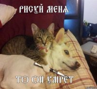 Рисуй меня То он умрет