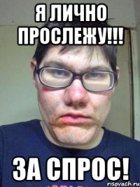 Я лично прослежу!!! За спрос!