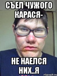 съел чужого карася- не наелся них..я