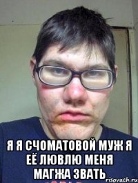  я я СЧоматовой муж я её Лювлю меня Магжа звать