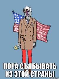 ПОРА СЪЯБЫВАТЬ ИЗ ЭТОЙ СТРАНЫ
