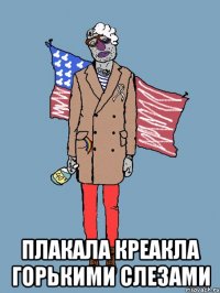  ПЛАКАЛА КРЕАКЛА ГОРЬКИМИ СЛЕЗАМИ