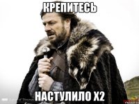 Крепитесь настулило х2