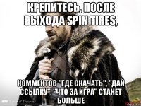 Крепитесь, после выхода Spin Tires, комментов "где скачать", "дай ссылку", "что за игра" станет больше