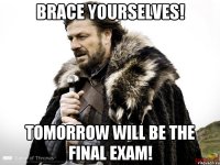 Brace yourselves! Tomorrow will be the final exam!