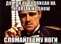 Дон, он не подписан на TheBreaking Show Сломайте ему ноги
