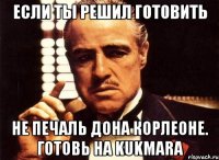 Если ты решил готовить Не печаль дона Корлеоне. Готовь на Kukmara
