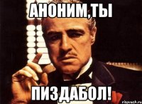 Аноним,ты пиздабол!