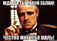 Мда да ты такой еблан! Честно мне тебя жаль!