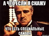 А что если я скажу что есть специальные сайты)