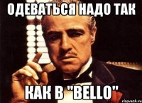 Одеваться надо так как в "BELLO"