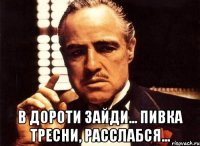  В Дороти зайди... пивка тресни, расслабся...