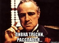  Пивка тресни, расслабся...