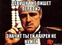 Девушка не пишет первой? Значит ты ей нахрен не нужен