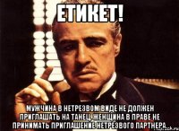 ЕТИКЕТ! Мужчина в нетрезвом виде не должен приглашать на танец. Женщина в праве не принимать приглашение нетрезвого партнера.