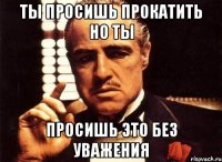 Ты просишь прокатить но ты Просишь это без уважения