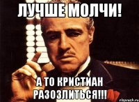 Лучше молчи! А то кристиан разозлиться!!!