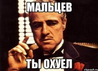 МАЛЬЦЕВ ТЫ ОХУЕЛ