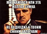 Мне кажется или эта желтая сумка не подходит к твоим синим балеткам