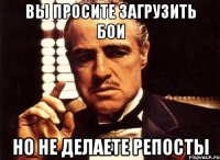 Вы просите загрузить бои но не делаете репосты
