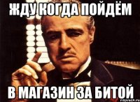 Жду когда пойдём В МАГАЗИН ЗА БИТОЙ